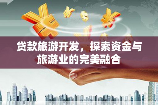 阜康贷款旅游开发，探索资金与旅游业的完美融合