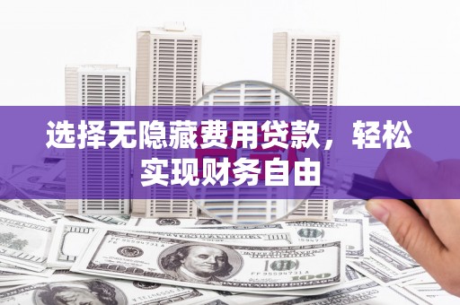 阜康选择无隐藏费用贷款，轻松实现财务自由