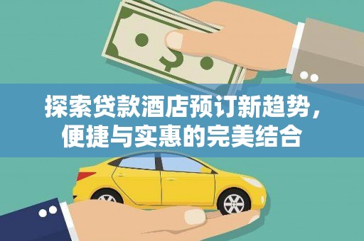 阜康探索贷款酒店预订新趋势，便捷与实惠的完美结合