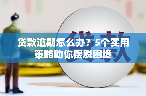 阜康贷款逾期怎么办？5个实用策略助你摆脱困境