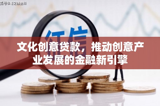 阜康文化创意贷款，推动创意产业发展的金融新引擎