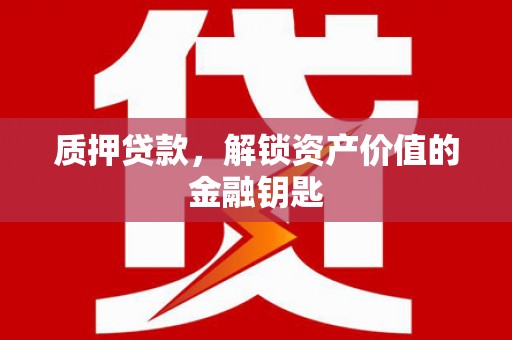 阜康质押贷款，解锁资产价值的金融钥匙