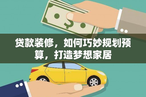阜康贷款装修，如何巧妙规划预算，打造梦想家居