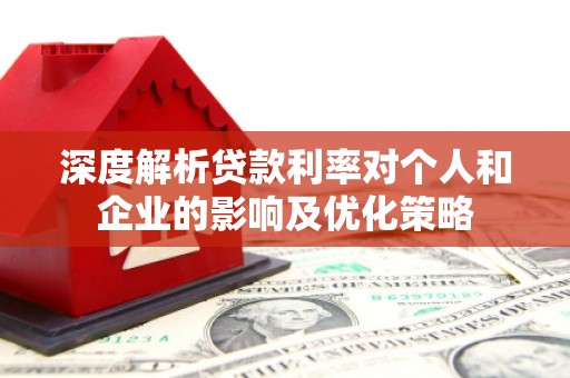 阜康深度解析贷款利率对个人和企业的影响及优化策略
