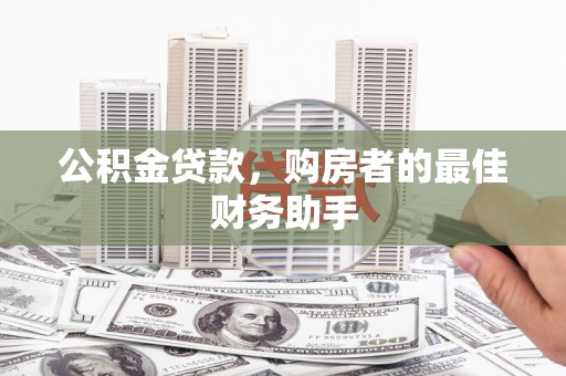 阜康公积金贷款，购房者的最佳财务助手