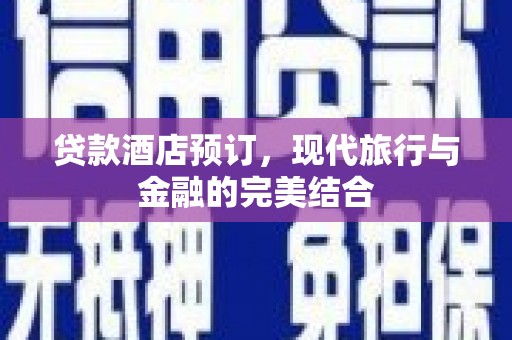 阜康贷款酒店预订，现代旅行与金融的完美结合