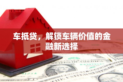 阜康车抵贷，解锁车辆价值的金融新选择