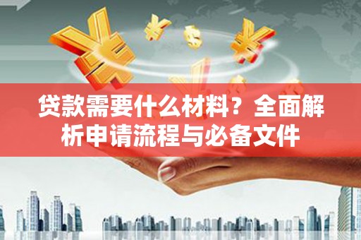 阜康贷款需要什么材料？全面解析申请流程与必备文件