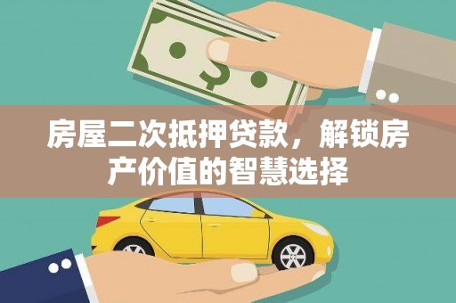 阜康房屋二次抵押贷款，解锁房产价值的智慧选择
