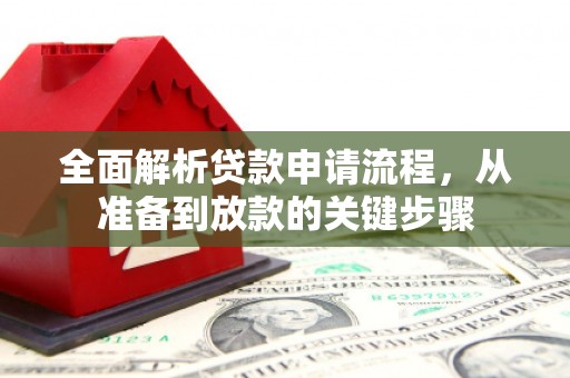 阜康全面解析贷款申请流程，从准备到放款的关键步骤