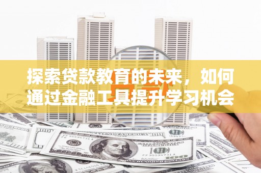 阜康探索贷款教育的未来，如何通过金融工具提升学习机会