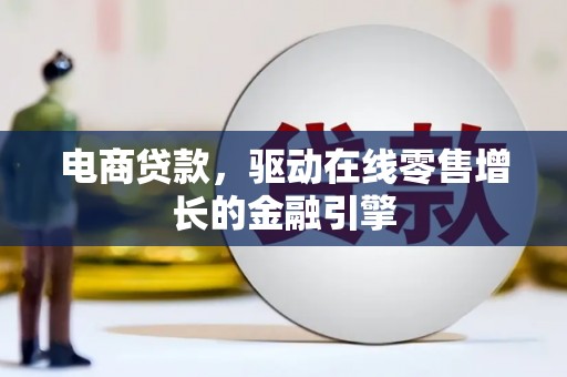 阜康电商贷款，驱动在线零售增长的金融引擎