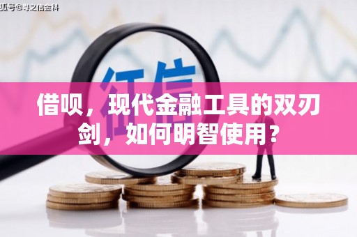 阜康借呗，现代金融工具的双刃剑，如何明智使用？