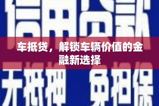 阜康车抵贷，解锁车辆价值的金融新选择