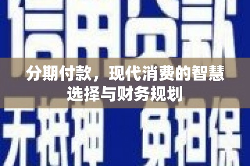 阜康分期付款，现代消费的智慧选择与财务规划