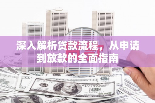 阜康深入解析贷款流程，从申请到放款的全面指南