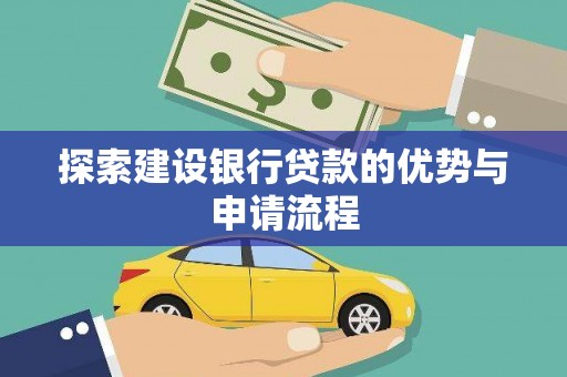 阜康探索建设银行贷款的优势与申请流程