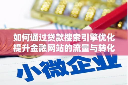 阜康如何通过贷款搜索引擎优化提升金融网站的流量与转化率