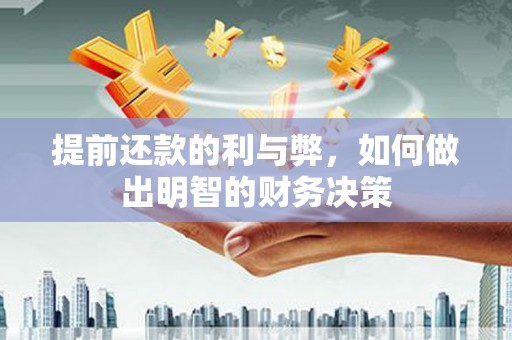 阜康提前还款的利与弊，如何做出明智的财务决策