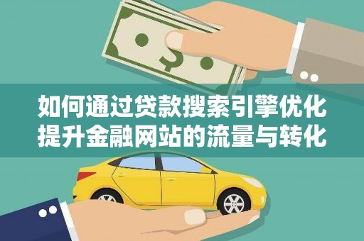 阜康如何通过贷款搜索引擎优化提升金融网站的流量与转化率