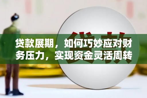 阜康贷款展期，如何巧妙应对财务压力，实现资金灵活周转