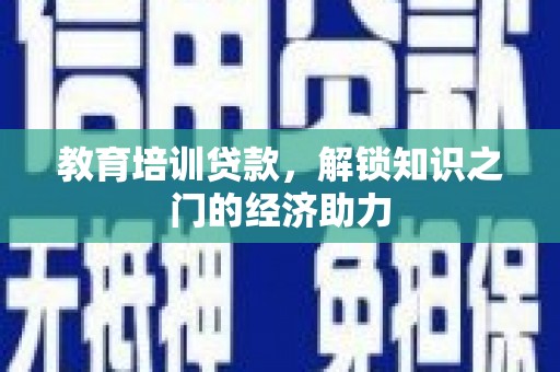 阜康教育培训贷款，解锁知识之门的经济助力