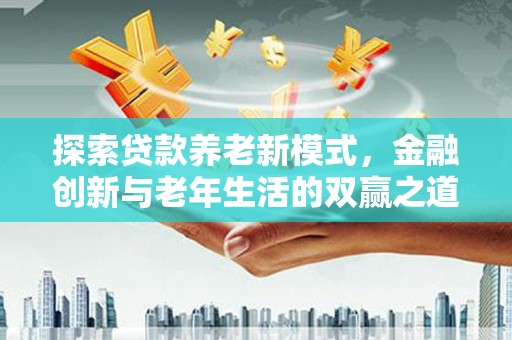 阜康探索贷款养老新模式，金融创新与老年生活的双赢之道