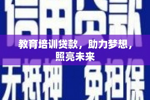 阜康教育培训贷款，助力梦想，照亮未来