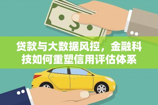 阜康贷款与大数据风控，金融科技如何重塑信用评估体系