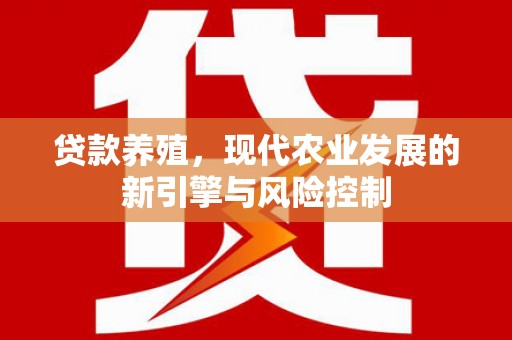 阜康贷款养殖，现代农业发展的新引擎与风险控制