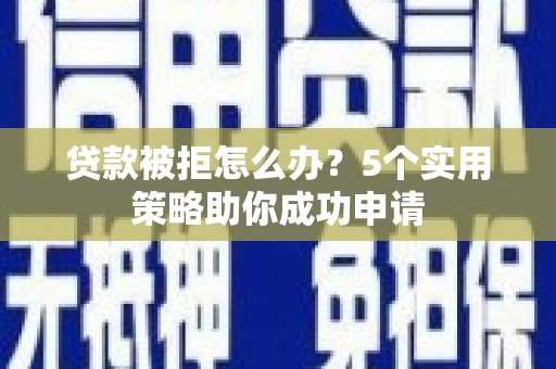 阜康贷款被拒怎么办？5个实用策略助你成功申请