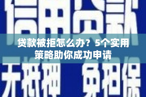 阜康贷款被拒怎么办？5个实用策略助你成功申请