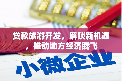 阜康贷款旅游开发，解锁新机遇，推动地方经济腾飞