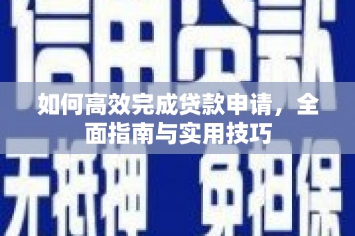 阜康如何高效完成贷款申请，全面指南与实用技巧