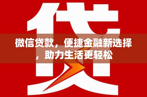 阜康微信贷款，便捷金融新选择，助力生活更轻松