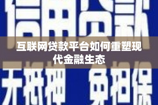 阜康互联网贷款平台如何重塑现代金融生态