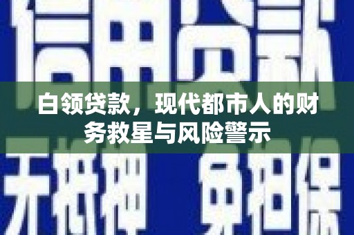 阜康白领贷款，现代都市人的财务救星与风险警示