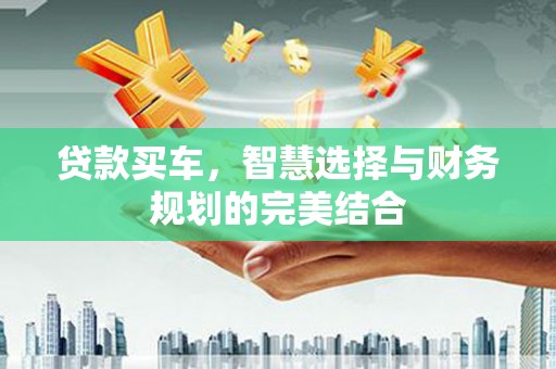 阜康贷款买车，智慧选择与财务规划的完美结合