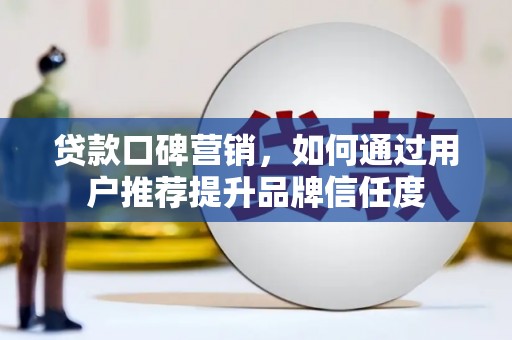 阜康贷款口碑营销，如何通过用户推荐提升品牌信任度