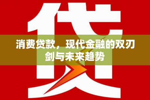 阜康消费贷款，现代金融的双刃剑与未来趋势