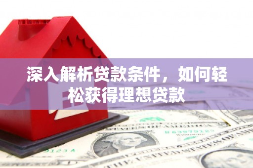 阜康深入解析贷款条件，如何轻松获得理想贷款