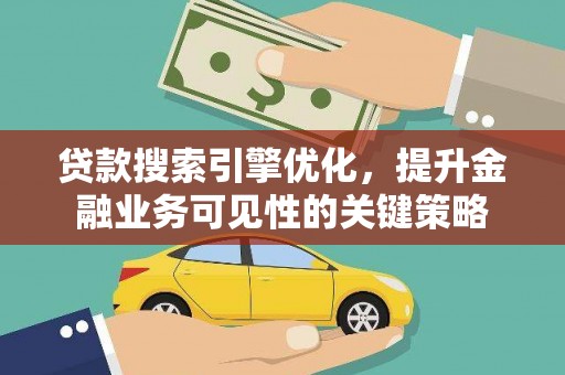 阜康贷款搜索引擎优化，提升金融业务可见性的关键策略