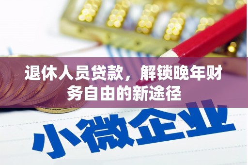 阜康退休人员贷款，解锁晚年财务自由的新途径