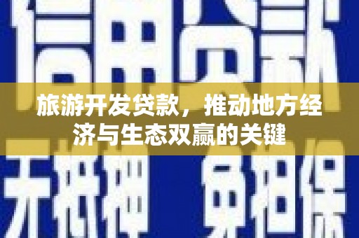 阜康旅游开发贷款，推动地方经济与生态双赢的关键