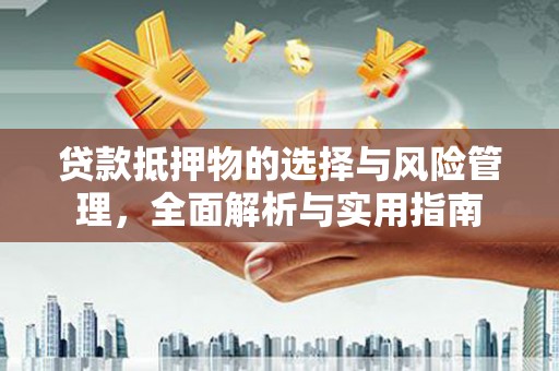 阜康贷款抵押物的选择与风险管理，全面解析与实用指南
