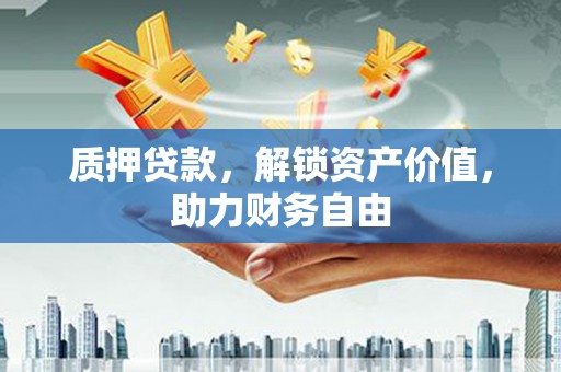 阜康质押贷款，解锁资产价值，助力财务自由