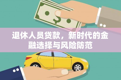 阜康退休人员贷款，新时代的金融选择与风险防范