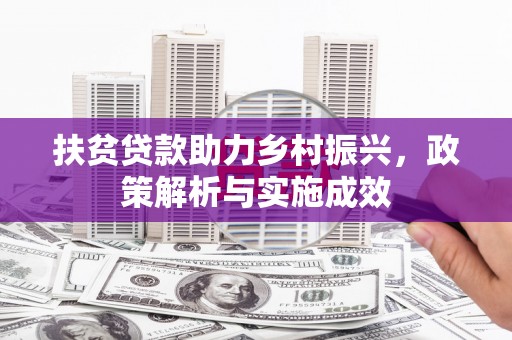 阜康扶贫贷款助力乡村振兴，政策解析与实施成效