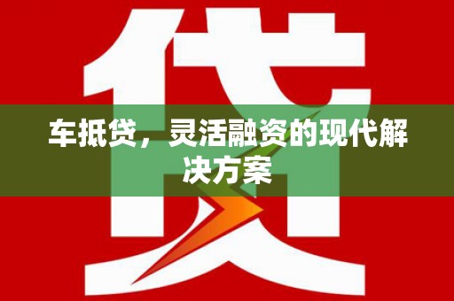 阜康车抵贷，灵活融资的现代解决方案