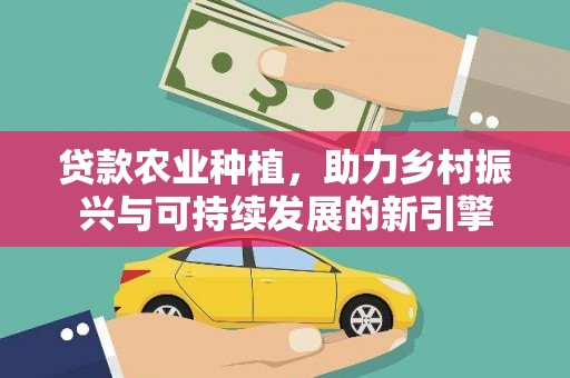 阜康贷款农业种植，助力乡村振兴与可持续发展的新引擎